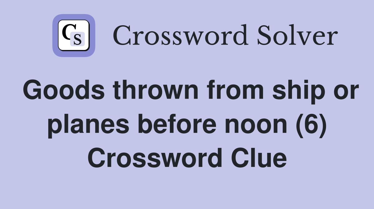 Goods thrown from ship or planes before noon (6) Crossword Clue